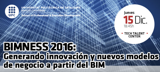 Open Talent: BIMNESS 2016: Generando innovación y nuevos modelos de negocio a partir del BIM | UPC School